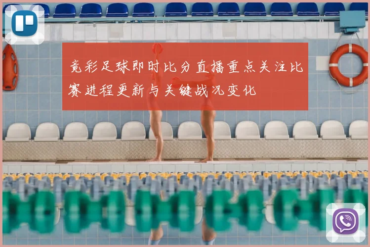 竟彩足球即时比分直播重点关注比赛进程更新与关键战况变化