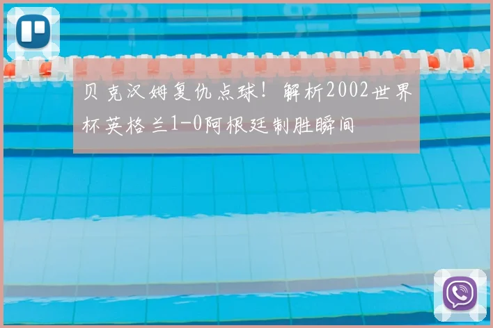 贝克汉姆复仇点球！解析2002世界杯英格兰1-0阿根廷制胜瞬间