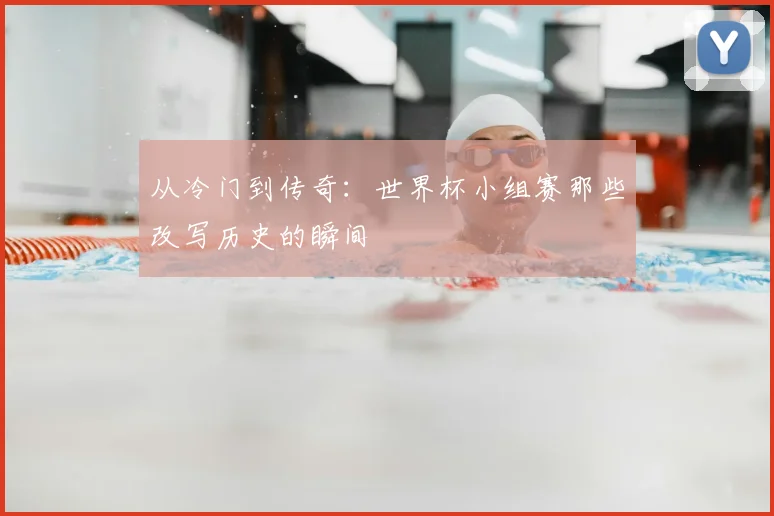 从冷门到传奇：世界杯小组赛那些改写历史的瞬间