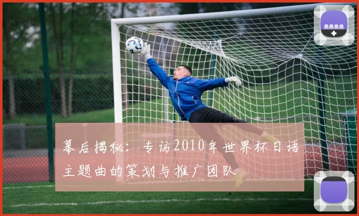 幕后揭秘：专访2010年世界杯日语主题曲的策划与推广团队