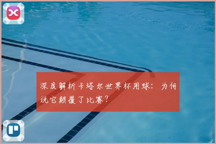 深度解析卡塔尔世界杯用球:为何说它颠覆了比赛?