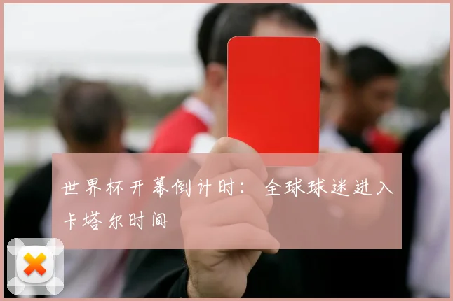 世界杯开幕倒计时：全球球迷进入卡塔尔时间