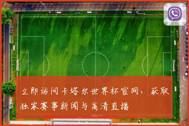 立即访问卡塔尔世界杯官网，获取独家赛事新闻与高清直播