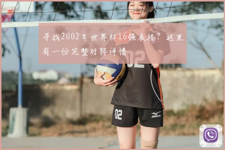 寻找2002年世界杯16强表格？这里有一份完整对阵详情