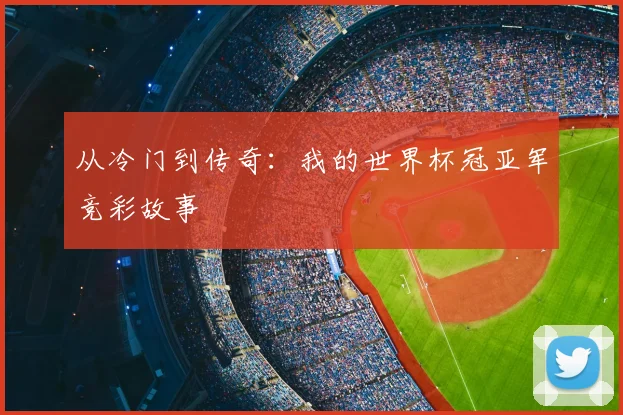 从冷门到传奇:我的世界杯冠亚军竞彩故事