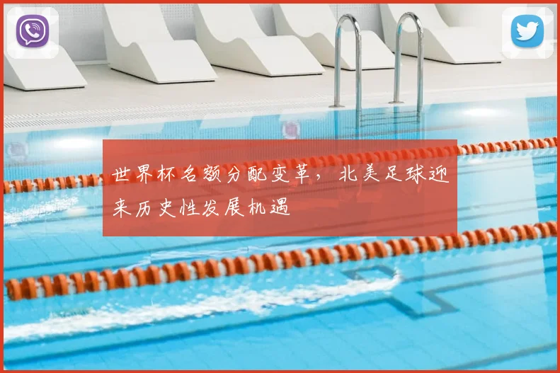 世界杯名额分配变革，北美足球迎来历史性发展机遇