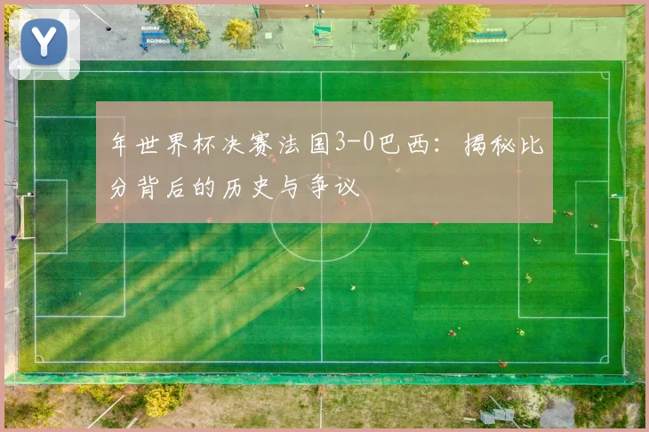 年世界杯决赛法国3-0巴西：揭秘比分背后的历史与争议